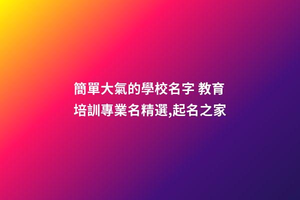 簡單大氣的學校名字 教育培訓專業名精選,起名之家-第1張-店鋪起名-玄機派